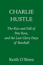 Charlie Hustle: The Rise of Pete Rose and the Fall of Baseball