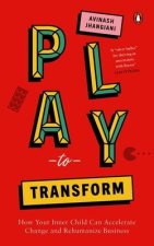 Play to Transform: How Your Inner Child Can Accelerate Change and Rehumanize Business