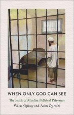 When Only God Can See – The Faith of Muslim  Political Prisoners
