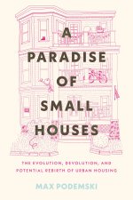 A Paradise of Small Houses: The Evolution, Devolution, and Potential Rebirth of Urban Housing