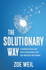 The Solutionary Way: Transform Your Life, Your Community, and the World for the Better