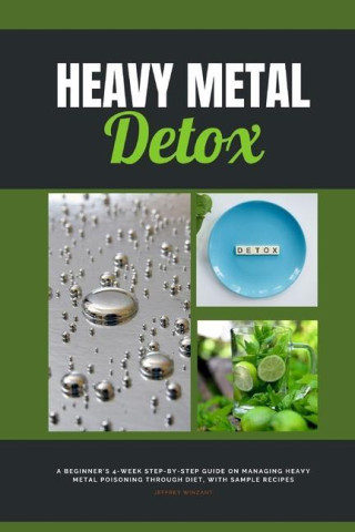 Heavy Metal Detox: A Beginner's 4-Week Step-by-Step Guide on Managing Heavy Metal Poisoning through Diet, With Sample Recipes (Puha kötésű)