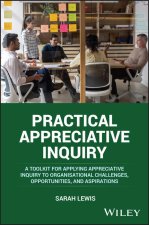 Practical Appreciative Inquiry: A Toolkit for appl ying Appreciative Inquiry to Organisational Challe nges, Opportunities, and Aspirations