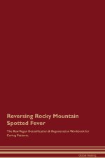 Reversing Rocky Mountain Spotted  Fever  The Raw Vegan Detoxification & Regeneration Workbook for Curing Patients.