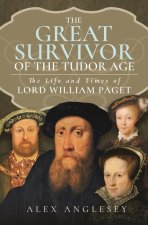 The Great Survivor at the Tudor Court: The Life and Times of Lord William Paget