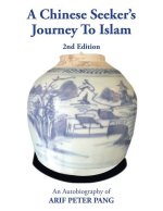A Chinese Seeker's Journey To Islam: An Autobiography of Arif Peter Pang
