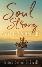 Soul Strong: 7 Keys to a Vibrant Life: 7 Keys to a Vibrant Life