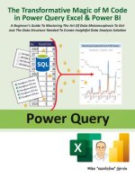 The Transformative Magic of M Code in Power Query Excel & Power Bi: A Beginner's Guide to Mastering the Art of Data Metamorphosis to Get Just the Data