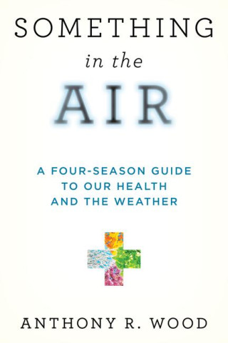 Something in the Air: A Four-Season Guide to Our Health and the Weather