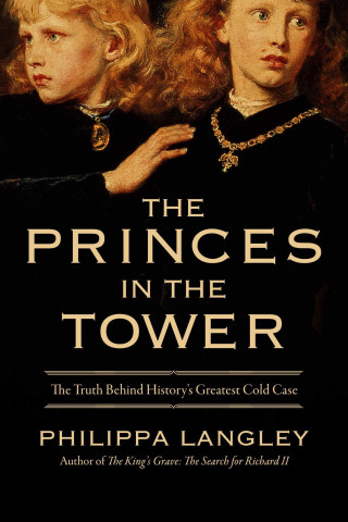 The Princes in the Tower: The Truth Behind History's Greatest Cold Case