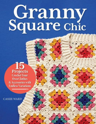 Granny Square Chic: 15 Projects--Crochet Your Own Clothes & Accessories with Endless Variations