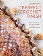 Perfect Crochet Finish: Tips and Techniques from Reading a Pattern to Weaving in Ends and Everything in Between