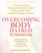 Overcoming Body Hatred Workbook: A Woman's Guide to Healing Negative Body Image and Nurturing Self-Worth Using CBT and Depth Psychology