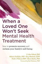When a Loved One Won't Seek Mental Health Treatment: How to Maintain Your Own Well-Being While Helping Others