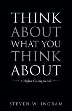 Think About What You Think About: A Higher Calling to Life