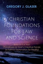 Christian Foundations for Law and Science: Believe It or Not: Paradoxes as God's Creative Forces (a Faithful Explanation for Reality)