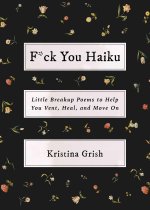 F*ck You Haiku: Little Breakup Poems to Help You Vent, Heal, and Move on