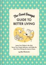Leave Your Dishes in the Sink: The Who Cares Guide to Good Enough Living