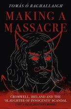 Making a Massacre – Cromwell, Ireland and the Slaughter of Innocents Scandal (Not a Real History Book)