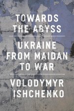 Towards the Abyss: Ukraine from Maidan to War