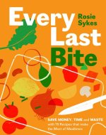 Every Last Bite: Save Money, Time and Waste with 100 Recipes That Make the Most of Mealtimes