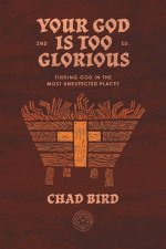 Your God Is Too Glorious: Finding God in the Most Unexpected Places