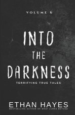 Into the Darkness: Terrifying True Tales: Volume 6