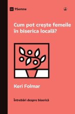 Cum pot cre?te femeile în biserica local?? (How Can Women Thrive in the Local Church?) (Romanian)