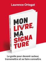 Mon livre, ma signature - Le guide pour devenir auteur, transmettre et se faire connaître