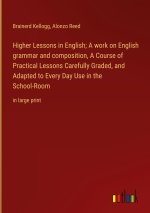 Higher Lessons in English; A work on English grammar and composition, A Course of Practical Lessons Carefully Graded, and Adapted to Every Day Use in