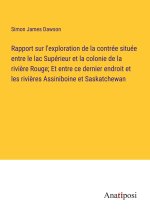 Rapport sur l'exploration de la contrée située entre le lac Supérieur et la colonie de la rivi?re Rouge; Et entre ce dernier endroit et les rivi?res A