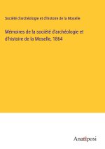 Mémoires de la société d'archéologie et d'histoire de la Moselle, 1864