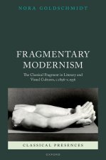 Fragmentary Modernism The Classical Fragment in Literary and Visual Cultures, c.1896 - c.1936 (Hardback)