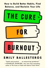 The Cure for Burnout: How to Build Better Habits, Find Balance, and Reclaim Your Life