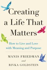 Creating a Life That Matters: How to Live and Love with Meaning and Purpose