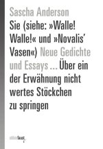 Neue Gedichte Sie (siehe: »Walle! Walle!« und »Novalis' Vasen«) und Essays ... Über ein der Erwähnung nicht wertes Stöckchen zu springen