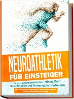 Neuroathletik für Einsteiger: Durch neurozentriertes Training Kraft, Koordination und Fitness gezielt verbessern - inkl. 10-Wochen-Actionplan & Aufwär