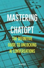 Mastering ChatGPT: The Definitive Guide to Unlocking AI Conversations