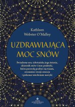 Uzdrawiająca moc snów. Świadomy sen, tybetańska joga śnienia, dziennik snów i inne praktyki, które pozwolą pozbyć się traum, zrozumieć swoje emocje i