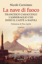 nave di fuoco. Francesco Caracciolo l’ammiraglio che donò il caffe a Napoli
