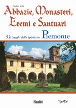 Abbazie, monasteri, eremi e santuari. 52 luoghi dello spirito in Piemonte