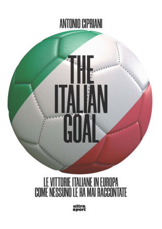 italian goal. Le vittorie italiane in Europa come nessuno le ha mai raccontate