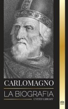 Carlomagno: La biografía del monarca europeo y su Sacro Imperio Católico Romano