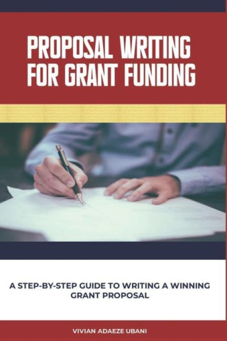 Proposal Writing For Grant Funding: A Step-by-Step Guide to Writing a Winning Grant Proposal