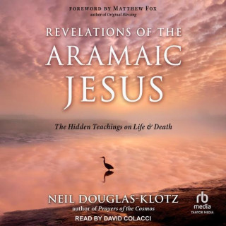 Revelations of the Aramaic Jesus: The Hidden Teachings on Life and Death