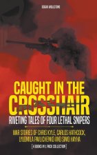 Caught In The Crosshair - Riveting Tales Of Four Lethal Snipers War Stories Of Chris Kyle, Carlos Hathcock, Lyudmila Pavlichenko And Simo Hayha - [4 B