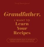 Grandfather, I Want to Learn Your Recipes: A Keepsake Memory Book to Gather and Preserve Your Favorite Family Recipes