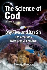 The Science Of God Volume 3: Day Five and Day Six - The Creatures - Revolution or Evolution