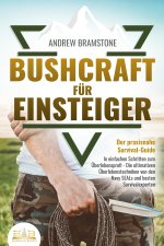 BUSHCRAFT FÜR EINSTEIGER: Der praxisnahe Survival-Guide - In einfachen Schritten zum Überlebensprofi - Die ultimativen Überlebenstechniken von den Nav