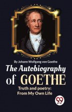 The Autobiography of Goethe Truth and Poetry: From My Own Life